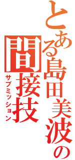 とある島田美波の間接技（サブミッション）