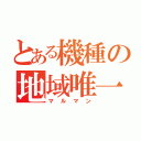 とある機種の地域唯一（マルマン）