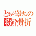 とある睾丸の粉砕骨折（ダイタイム）