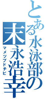 とある水泳部の末永浩幸（マメツブドチビ）