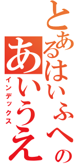 とあるはいふへほのあいうえお（インデックス）