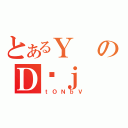 とあるＹのＤӔｊ（ｔＯＮｂＶ）