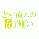 とある直人の女子嫌い（オクテ・ネクラ）