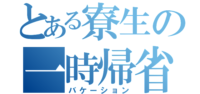 とある寮生の一時帰省（バケーション）