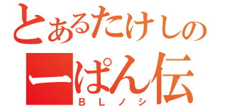 とあるたけしのーぱん伝（ＢＬノシ）