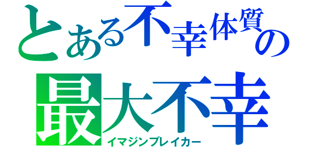 とある不幸体質の最大不幸（イマジンブレイカー）