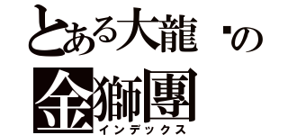 とある大龍峒の金獅團（インデックス）