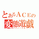 とあるＡＣＥの変態遊戯（アブノーマル）