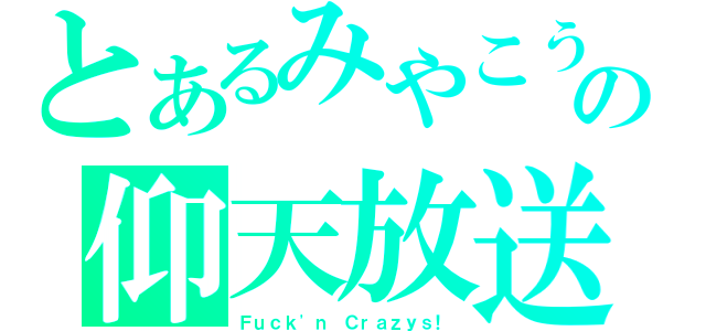 とあるみやこうの仰天放送（Ｆｕｃｋ\'ｎ Ｃｒａｚｙｓ！）