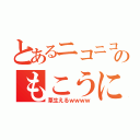 とあるニコニコのもこうに（草生えるｗｗｗｗ）