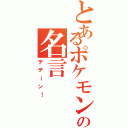 とあるポケモンの名言（デデーン！）