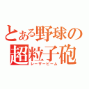 とある野球の超粒子砲（レーザービーム）