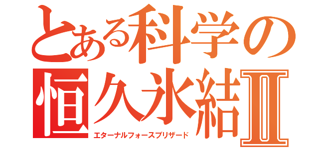 とある科学の恒久氷結Ⅱ（エターナルフォースブリザード）