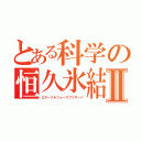 とある科学の恒久氷結Ⅱ（エターナルフォースブリザード）