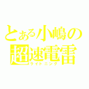 とある小嶋の超速電雷（ライトニング）