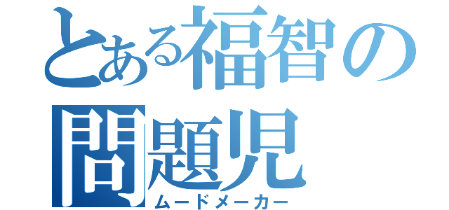 とある福智の問題児（ムードメーカー）