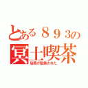 とある８９３の冥土喫茶（店長が監禁された）