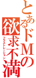 とあるドＭの欲求不満（フラストレーション）