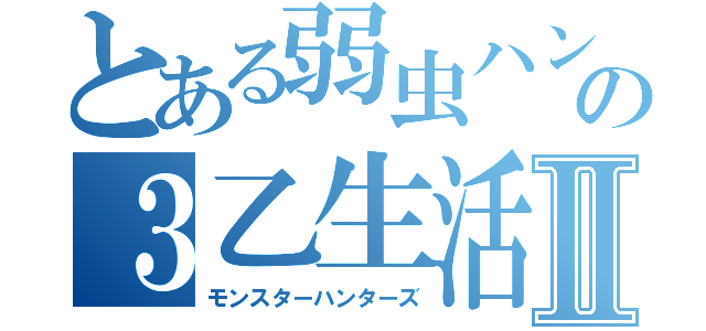 とある弱虫ハンターの３乙生活Ⅱ（モンスターハンターズ）