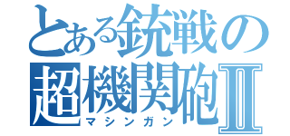 とある銃戦の超機関砲Ⅱ（マシンガン）