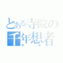 とある寺院の千年想者（勿忘）