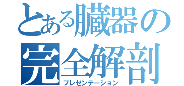 とある臓器の完全解剖（プレゼンテーション）