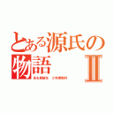 とある源氏の物語Ⅱ（光る君誕生　３年理数科）