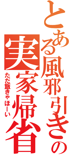 とある風邪引きの実家帰省（ただ飯きゃほーい）