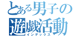 とある男子の遊戯活動（インデックス）