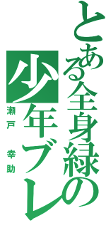 とある全身緑の少年ブレイブ（瀬戸 幸助）