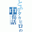 とあるタカヒロの中傷話（ｋｕｔｉａｉｔｅｎｎｄａｙｏ）