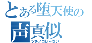 とある堕天使の声真似（ツチノコじゃない）