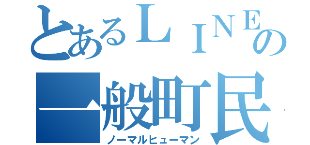 とあるＬＩＮＥの一般町民（ノーマルヒューマン）