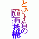 とある才賀の運輸機構（トランスポート）