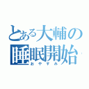 とある大輔の睡眠開始（おやすみ）