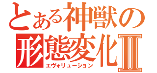 とある神獣の形態変化Ⅱ（エヴォリューション）