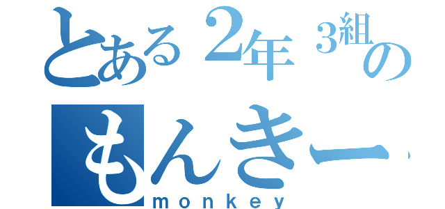 とある２年３組のもんきー（ｍｏｎｋｅｙ）