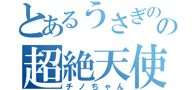 とあるうさぎのの超絶天使（チノちゃん）