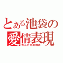 とある池袋の愛情表現（歪んだ恋の物語）