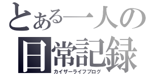 とある一人の日常記録（カイザーライフブログ）