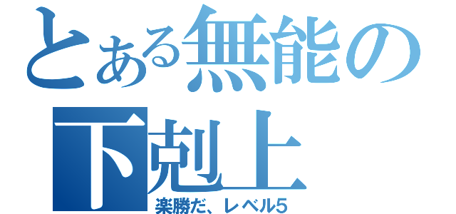 とある無能の下剋上（楽勝だ、レベル５）