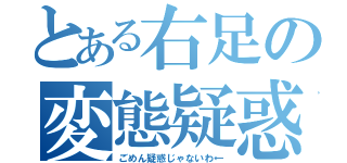 とある右足の変態疑惑（ごめん疑惑じゃないわ←）