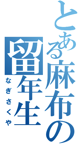 とある麻布の留年生（なぎさくや）