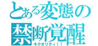 とある変態の禁断覚醒（キクオリティ！！）