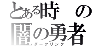 とある時の闇の勇者（ダークリンク）