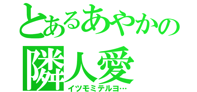 とあるあやかの隣人愛（イツモミテルヨ…）