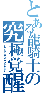 とある龍騎士の究極覚醒（～そして全てがネタである～）