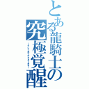 とある龍騎士の究極覚醒（～そして全てがネタである～）