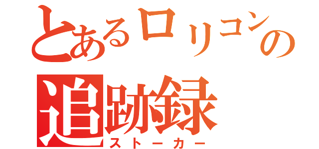 とあるロリコンの追跡録（ストーカー）