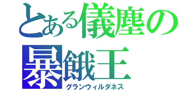 とある儀塵の暴餓王（グランウィルダネス）